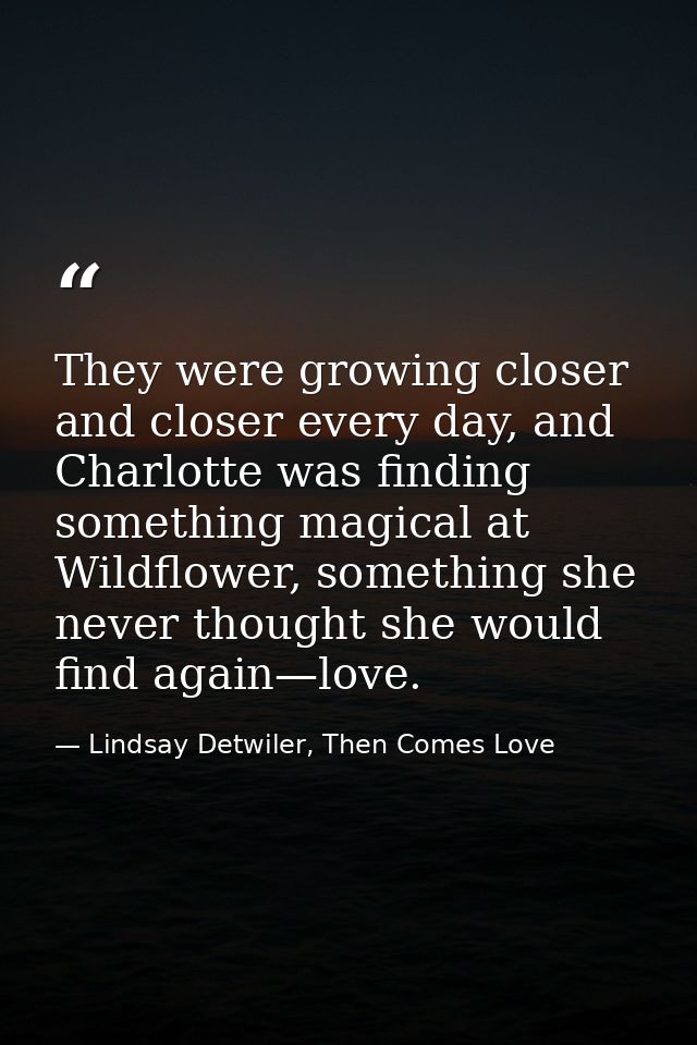 They were growing closer and closer every day, and Charlotte was finding something magical at Wildflower, something she  — Lindsay Detwiler, Then Comes Love