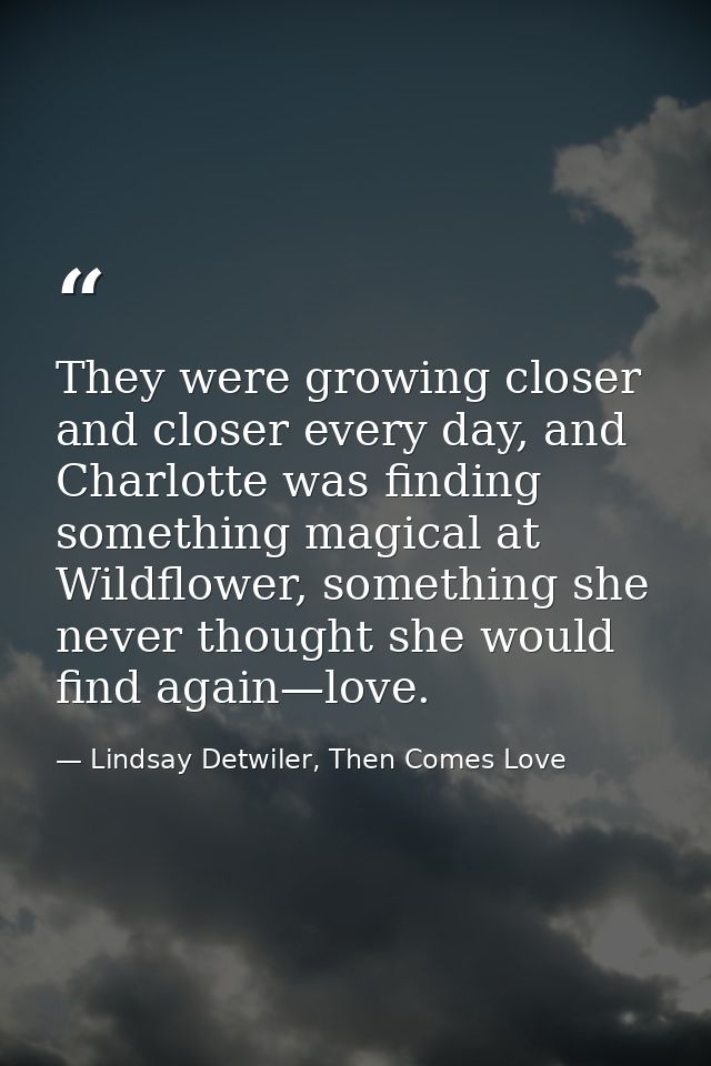 They were growing closer and closer every day, and Charlotte was finding something magical at Wildflower, something she  — Lindsay Detwiler, Then Comes Love