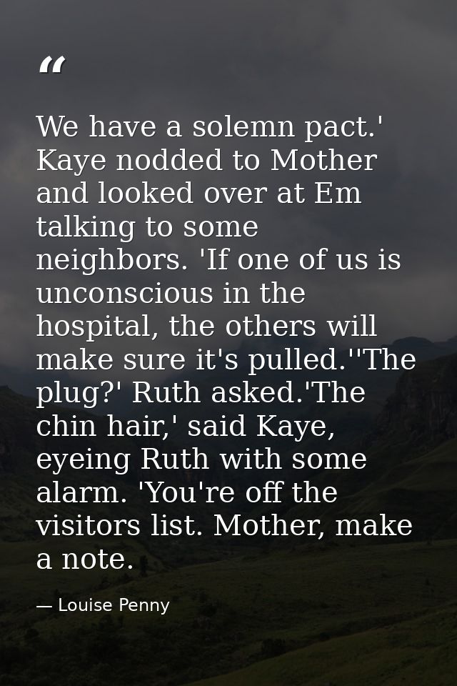We have a solemn pact.' Kaye nodded to Mother and looked over at Em talking to some neighbors. 'If one of us is unconsci — Louise Penny
