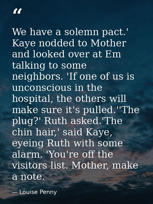 We have a solemn pact.' Kaye nodded to Mother and looked over at Em talking to some neighbors. 'If one of us is unconsci — Louise Penny