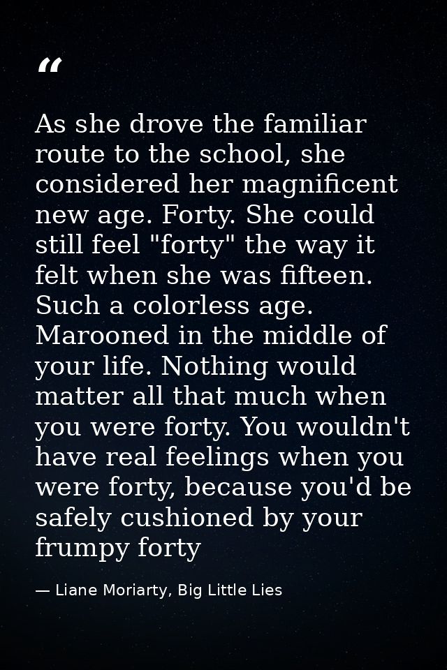As she drove the familiar route to the school, she considered her magnificent new age. Forty. She could still feel "fort — Liane Moriarty, Big Little Lies