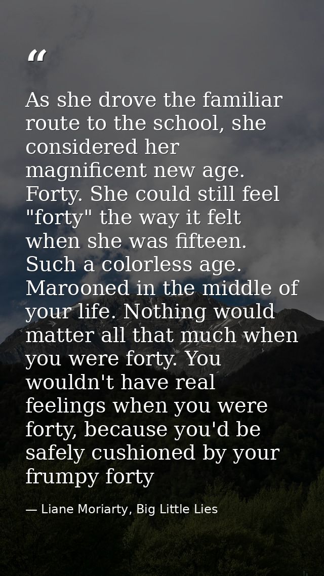 As she drove the familiar route to the school, she considered her magnificent new age. Forty. She could still feel "fort — Liane Moriarty, Big Little Lies