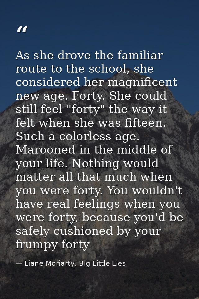 As she drove the familiar route to the school, she considered her magnificent new age. Forty. She could still feel "fort — Liane Moriarty, Big Little Lies