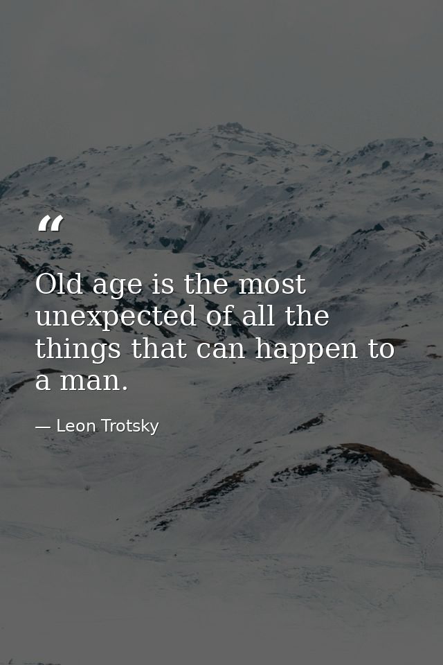 Old age is the most unexpected of all the things that can happen to a man. — Leon Trotsky