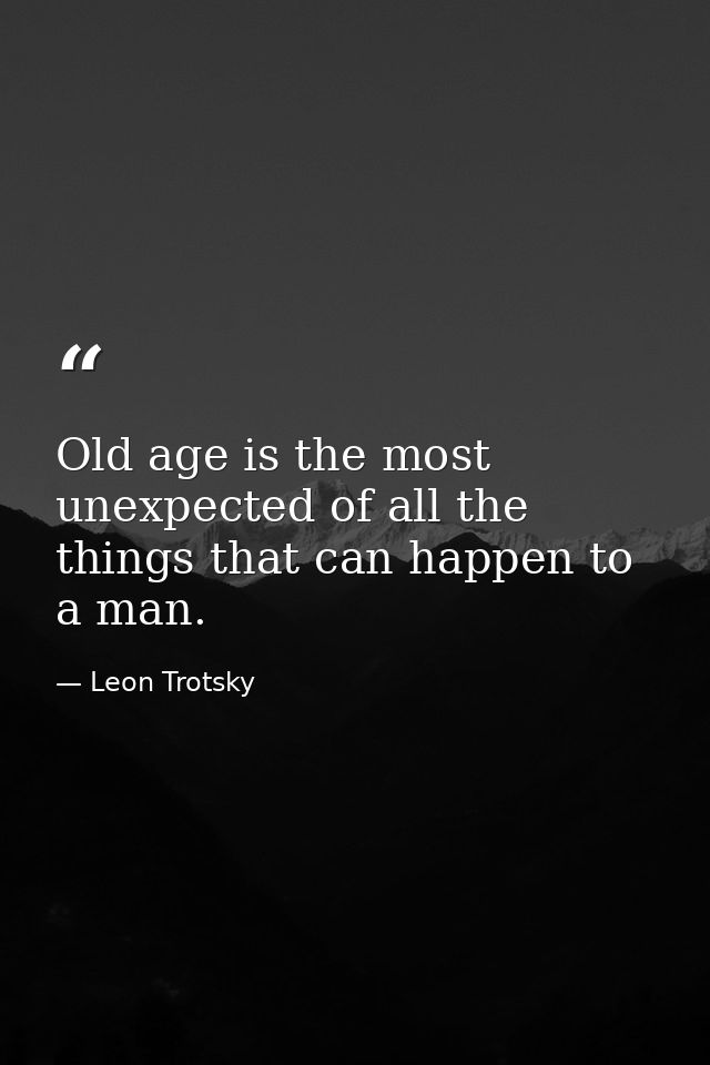 Old age is the most unexpected of all the things that can happen to a man. — Leon Trotsky