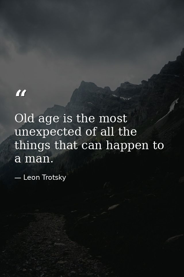 Old age is the most unexpected of all the things that can happen to a man. — Leon Trotsky