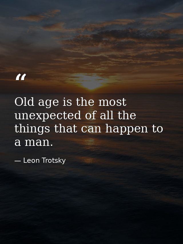 Old age is the most unexpected of all the things that can happen to a man. — Leon Trotsky
