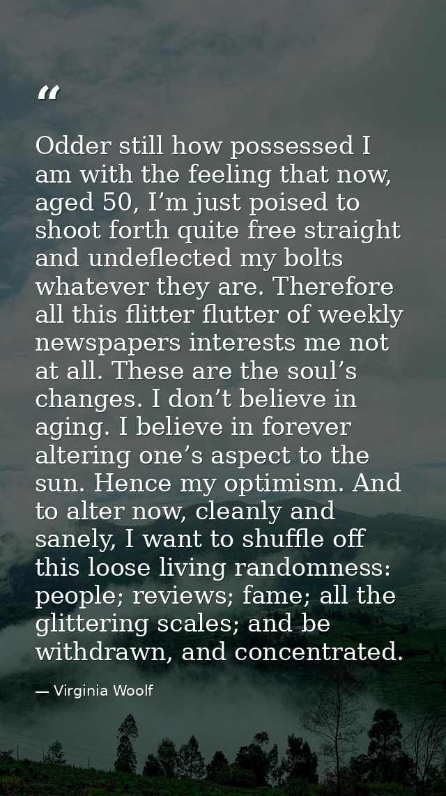 Odder still how possessed I am with the feeling that now, aged 50, I’m just poised to shoot forth quite free straight an — Virginia Woolf