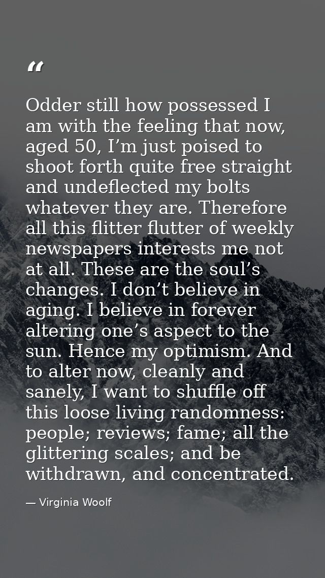Odder still how possessed I am with the feeling that now, aged 50, I’m just poised to shoot forth quite free straight an — Virginia Woolf