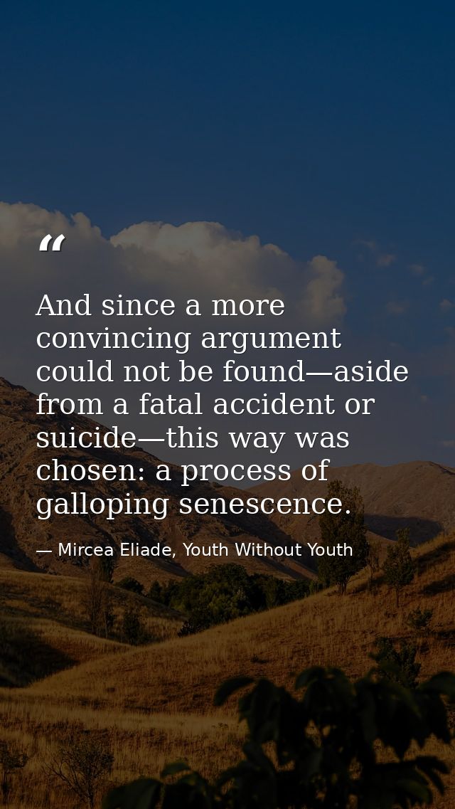 And since a more convincing argument could not be found—aside from a fatal accident or suicide—this way was chosen: a pr — Mircea Eliade, Youth Without Youth