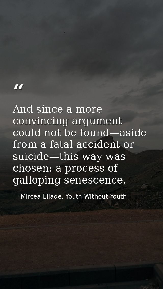 And since a more convincing argument could not be found—aside from a fatal accident or suicide—this way was chosen: a pr — Mircea Eliade, Youth Without Youth