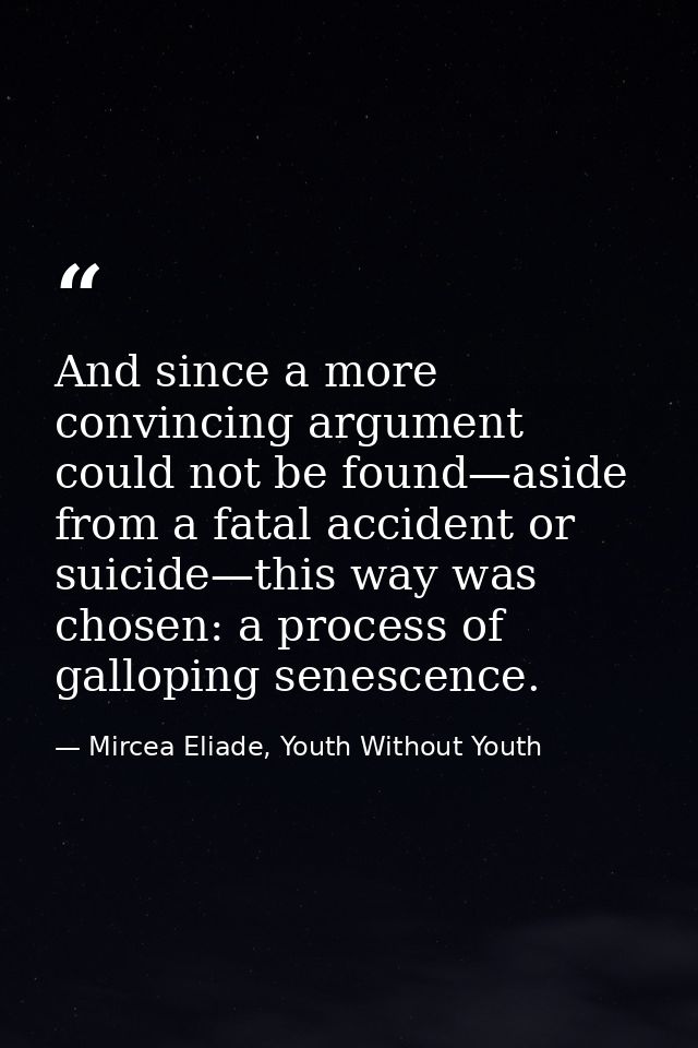 And since a more convincing argument could not be found—aside from a fatal accident or suicide—this way was chosen: a pr — Mircea Eliade, Youth Without Youth