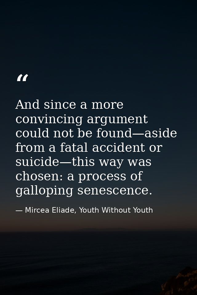 And since a more convincing argument could not be found—aside from a fatal accident or suicide—this way was chosen: a pr — Mircea Eliade, Youth Without Youth