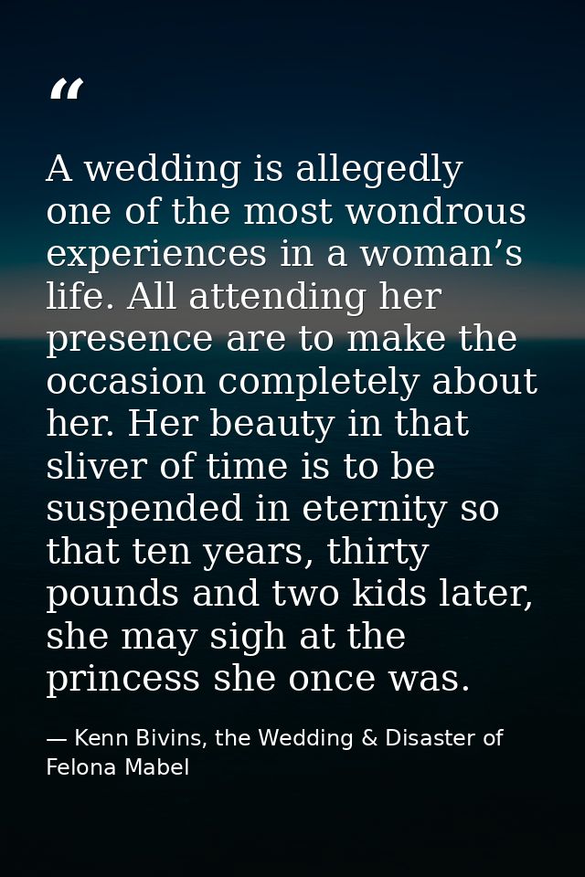 A wedding is allegedly one of the most wondrous experiences in a woman’s life. All attending her presence are to make th — Kenn Bivins, the Wedding & Disaster of Felona Mabel