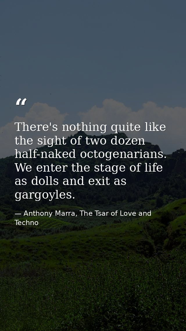 There's nothing quite like the sight of two dozen half-naked octogenarians. We enter the stage of life as dolls and exit — Anthony Marra, The Tsar of Love and Techno