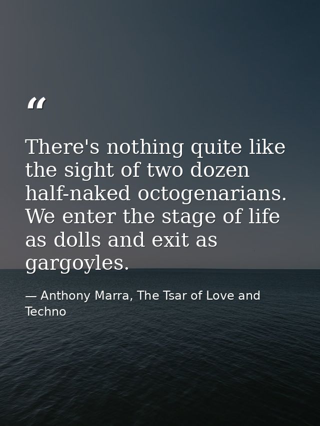 There's nothing quite like the sight of two dozen half-naked octogenarians. We enter the stage of life as dolls and exit — Anthony Marra, The Tsar of Love and Techno
