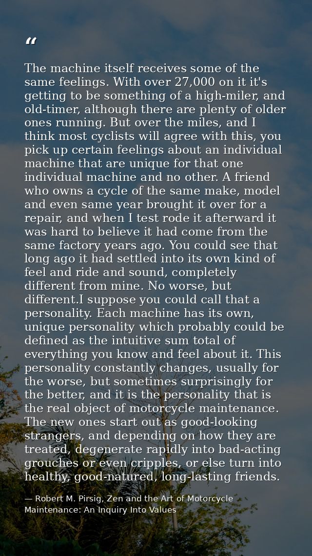The machine itself receives some of the same feelings. With over 27,000 on it it's getting to be something of a high-mil — Robert M. Pirsig, Zen and the Art of Motorcycle Maintenance: An Inquiry Into Values