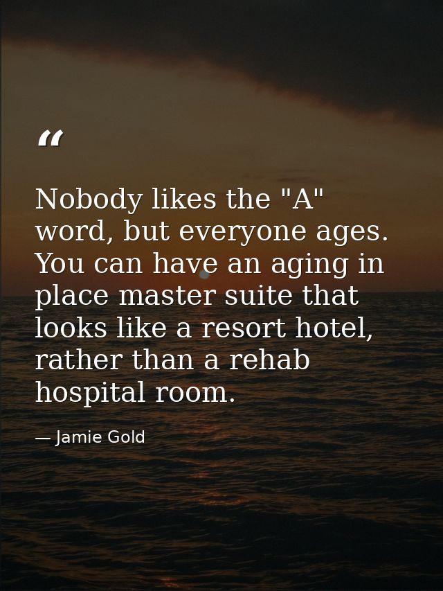 Nobody likes the "A" word, but everyone ages. You can have an aging in place master suite that looks like a resort hotel — Jamie Gold