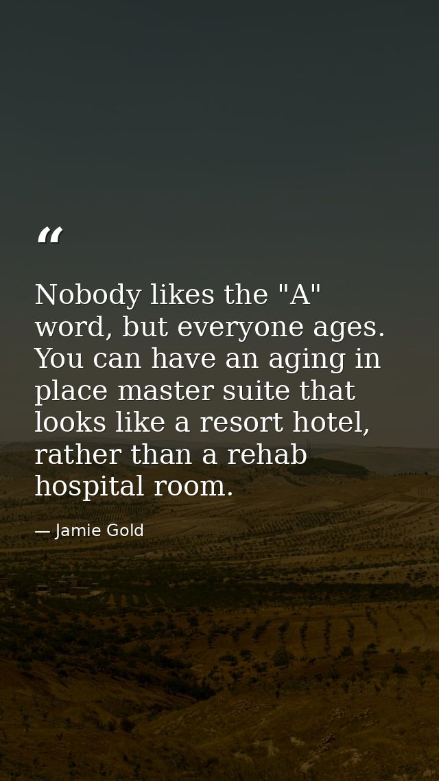 Nobody likes the "A" word, but everyone ages. You can have an aging in place master suite that looks like a resort hotel — Jamie Gold