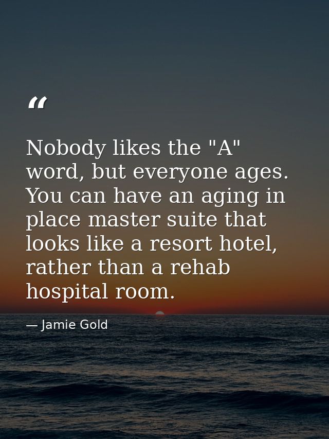 Nobody likes the "A" word, but everyone ages. You can have an aging in place master suite that looks like a resort hotel — Jamie Gold