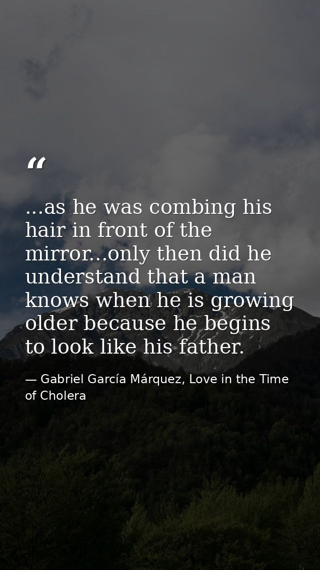 ...as he was combing his hair in front of the mirror...only then did he understand that a man knows when he is growing o — Gabriel García Márquez, Love in the Time of Cholera