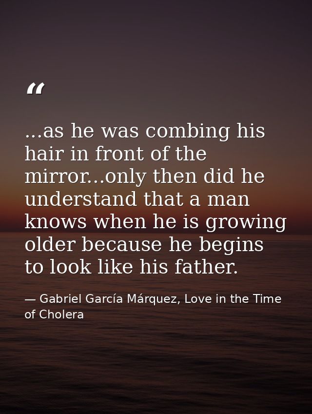 ...as he was combing his hair in front of the mirror...only then did he understand that a man knows when he is growing o — Gabriel García Márquez, Love in the Time of Cholera