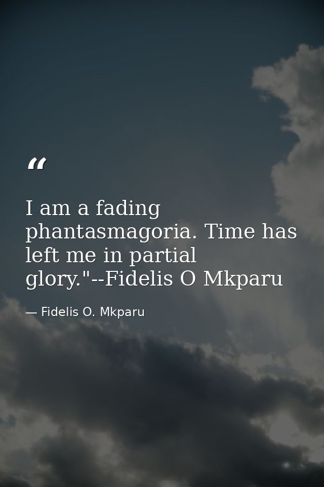 I am a fading phantasmagoria. Time has left me in partial glory."--Fidelis O Mkparu — Fidelis O. Mkparu