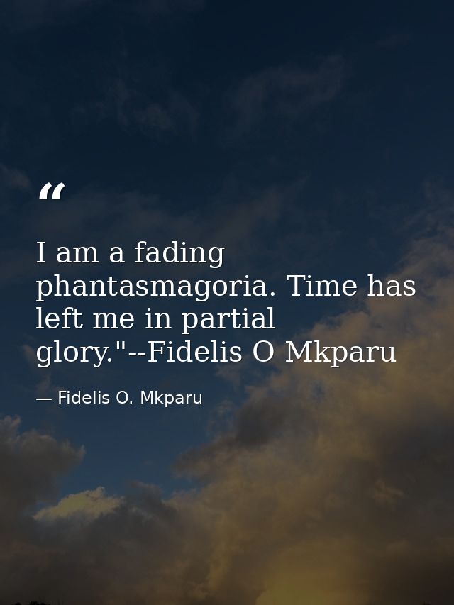 I am a fading phantasmagoria. Time has left me in partial glory."--Fidelis O Mkparu — Fidelis O. Mkparu