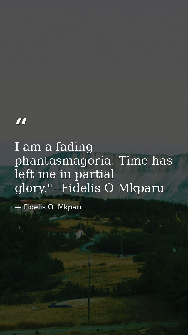 I am a fading phantasmagoria. Time has left me in partial glory."--Fidelis O Mkparu — Fidelis O. Mkparu
