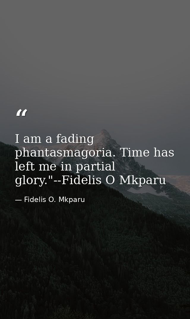 I am a fading phantasmagoria. Time has left me in partial glory."--Fidelis O Mkparu — Fidelis O. Mkparu