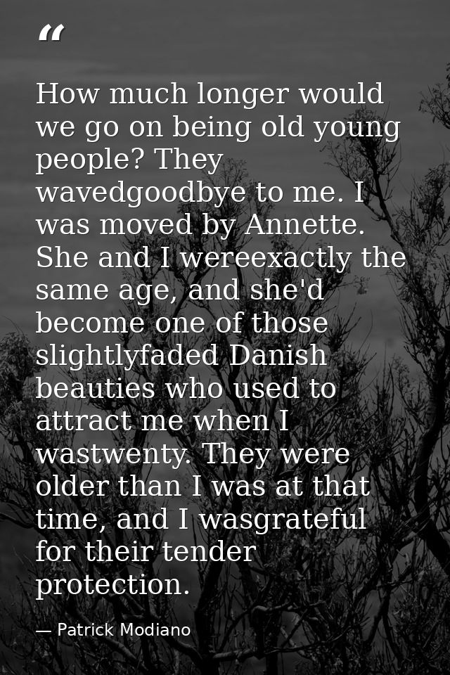 How much longer would we go on being old young people? They wavedgoodbye to me. I was moved by Annette. She and I wereex — Patrick Modiano