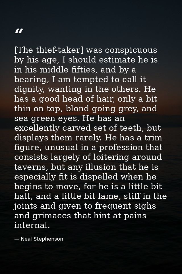 [The thief-taker] was conspicuous by his age, I should estimate he is in his middle fifties, and by a bearing, I am temp — Neal Stephenson