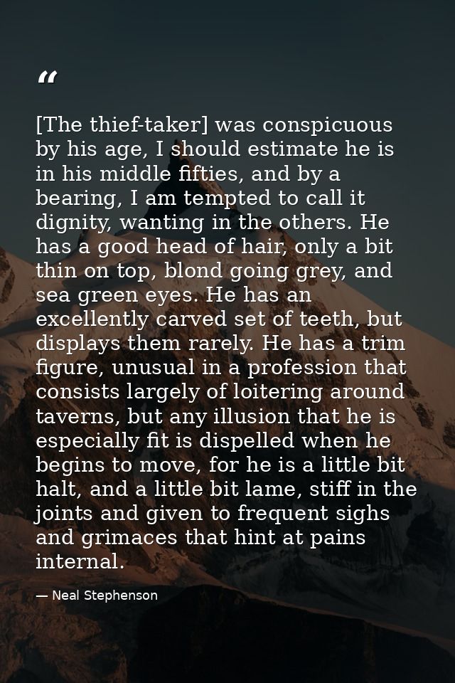[The thief-taker] was conspicuous by his age, I should estimate he is in his middle fifties, and by a bearing, I am temp — Neal Stephenson