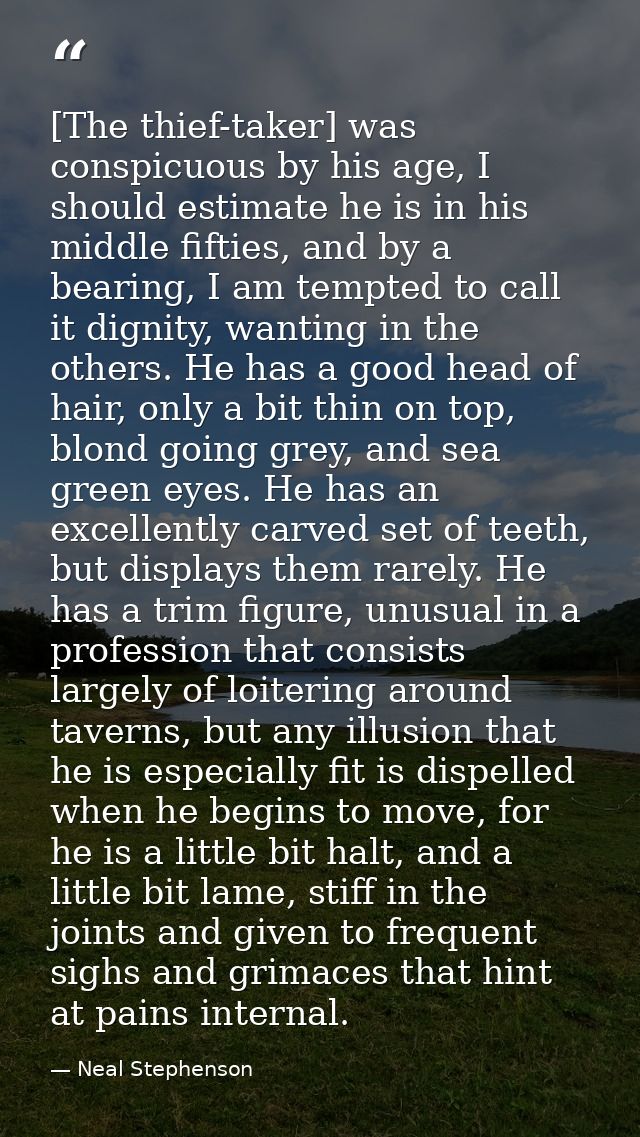 [The thief-taker] was conspicuous by his age, I should estimate he is in his middle fifties, and by a bearing, I am temp — Neal Stephenson