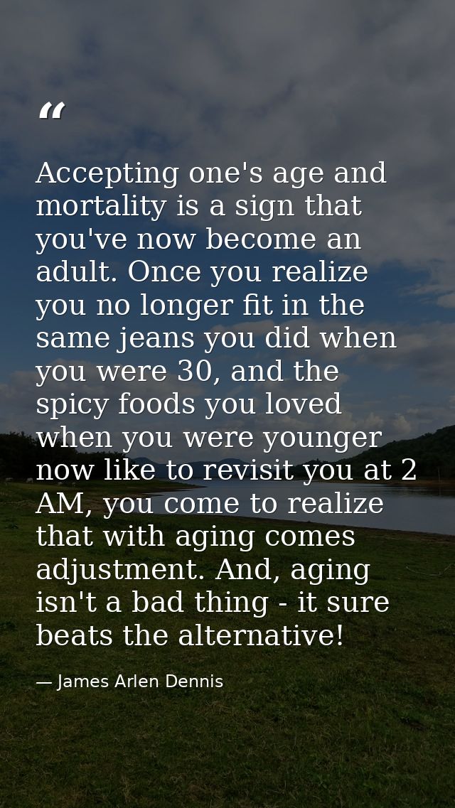 Accepting one's age and mortality is a sign that you've now become an adult. Once you realize you no longer fit in the s — James Arlen Dennis