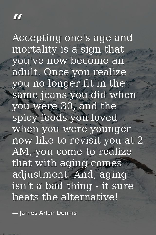 Accepting one's age and mortality is a sign that you've now become an adult. Once you realize you no longer fit in the s — James Arlen Dennis