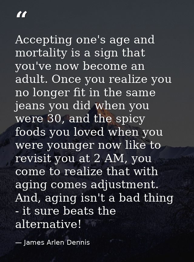 Accepting one's age and mortality is a sign that you've now become an adult. Once you realize you no longer fit in the s — James Arlen Dennis