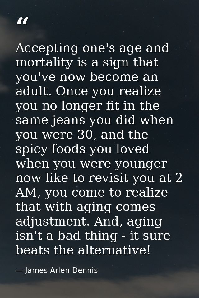 Accepting one's age and mortality is a sign that you've now become an adult. Once you realize you no longer fit in the s — James Arlen Dennis