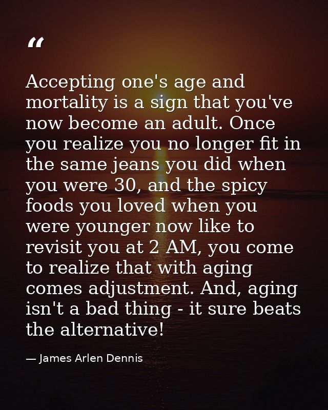 Accepting one's age and mortality is a sign that you've now become an adult. Once you realize you no longer fit in the s — James Arlen Dennis