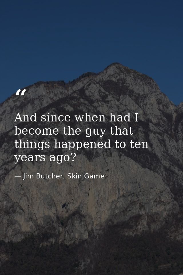 And since when had I become the guy that things happened to ten years ago? — Jim Butcher, Skin Game