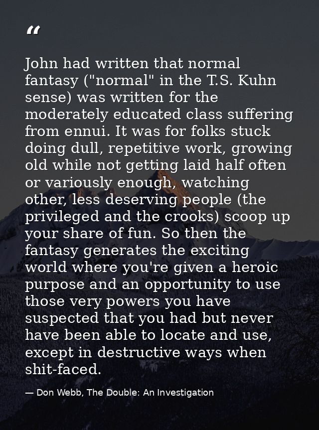 John had written that normal fantasy ("normal" in the T.S. Kuhn sense) was written for the moderately educated class suf — Don Webb, The Double: An Investigation
