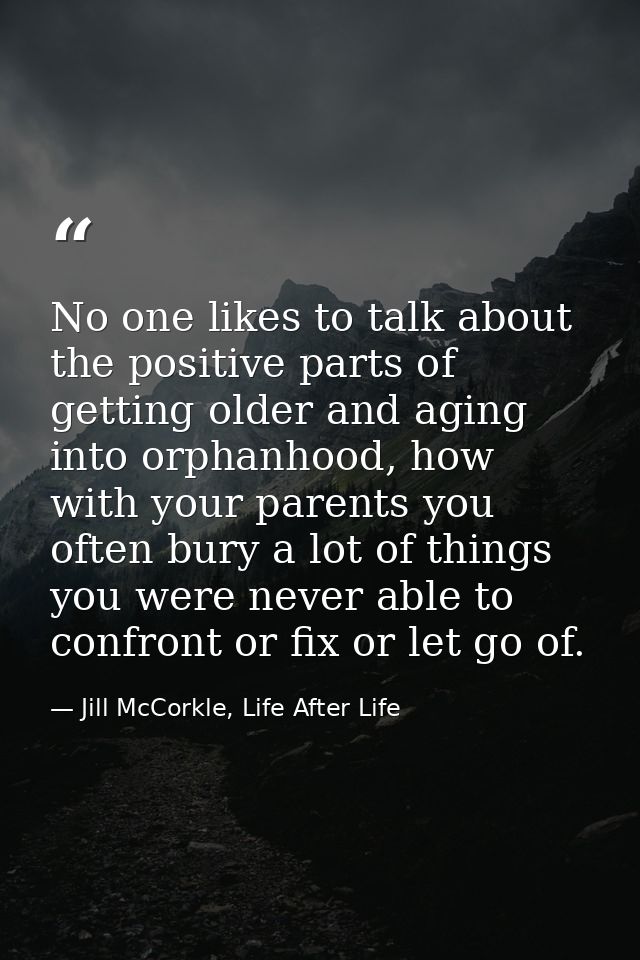 No one likes to talk about the positive parts of getting older and aging into orphanhood, how with your parents you ofte — Jill McCorkle, Life After Life