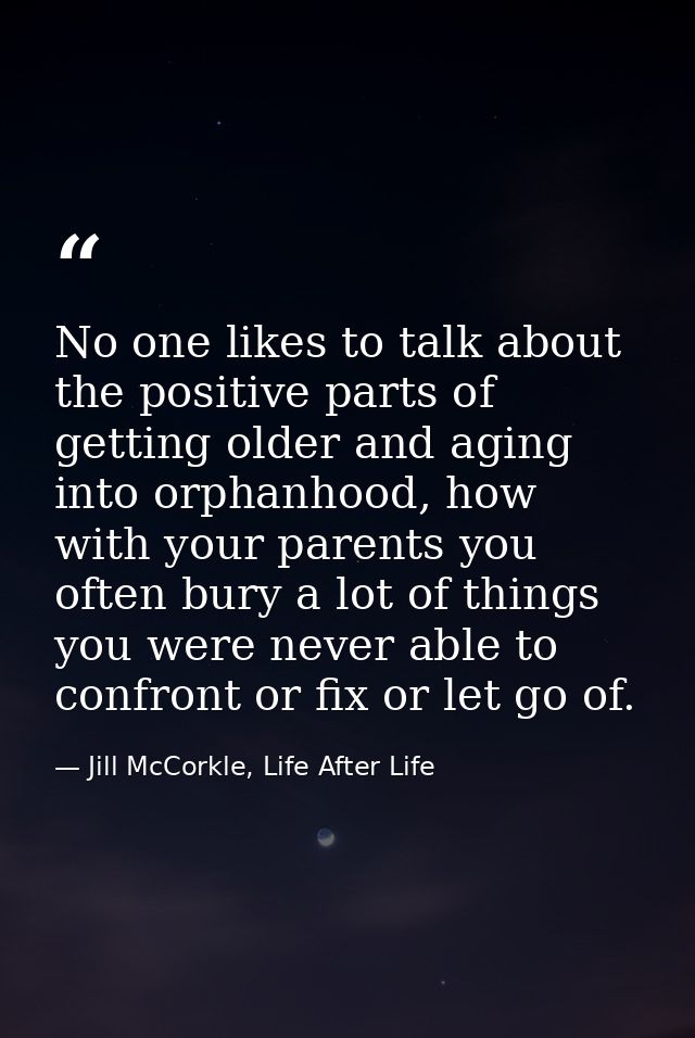 No one likes to talk about the positive parts of getting older and aging into orphanhood, how with your parents you ofte — Jill McCorkle, Life After Life