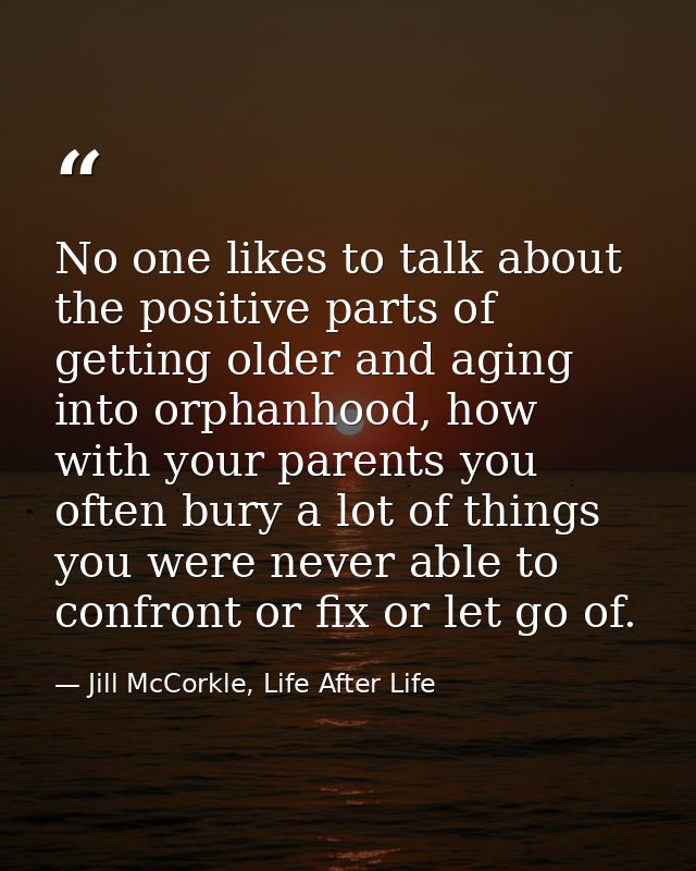 No one likes to talk about the positive parts of getting older and aging into orphanhood, how with your parents you ofte — Jill McCorkle, Life After Life