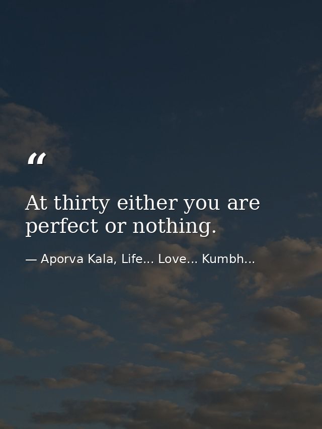 At thirty either you are perfect or nothing. — Aporva Kala, Life... Love... Kumbh...