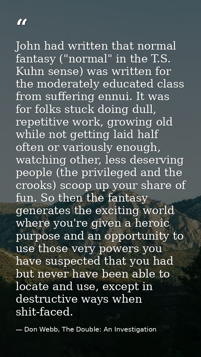 John had written that normal fantasy ("normal" in the T.S. Kuhn sense) was written for the moderately educated class fro — Don Webb, The Double: An Investigation