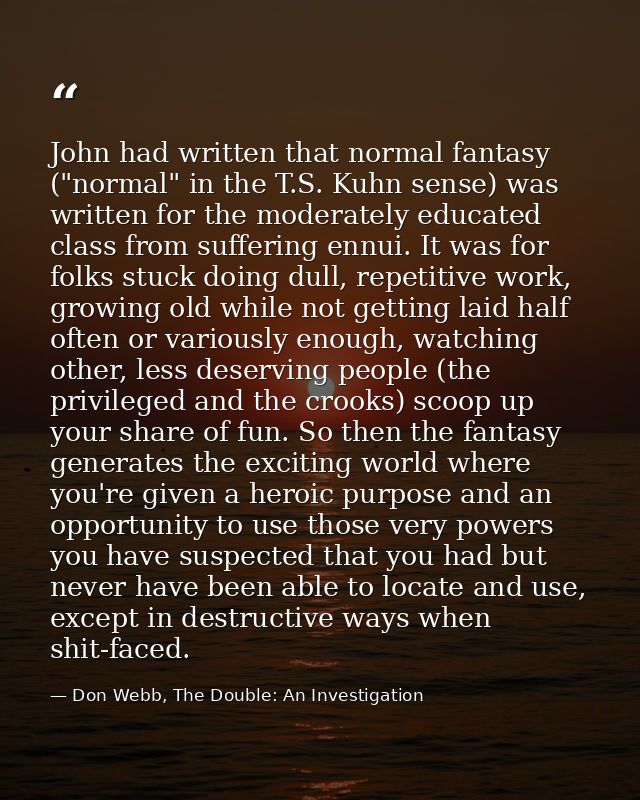 John had written that normal fantasy ("normal" in the T.S. Kuhn sense) was written for the moderately educated class fro — Don Webb, The Double: An Investigation