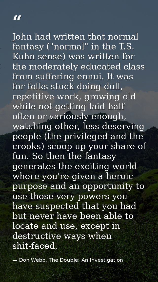 John had written that normal fantasy ("normal" in the T.S. Kuhn sense) was written for the moderately educated class fro — Don Webb, The Double: An Investigation