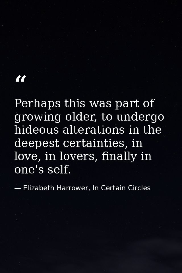 Perhaps this was part of growing older, to undergo hideous alterations in the deepest certainties, in love, in lovers, f — Elizabeth Harrower, In Certain Circles