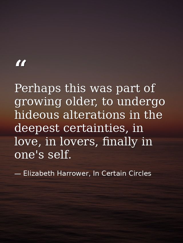 Perhaps this was part of growing older, to undergo hideous alterations in the deepest certainties, in love, in lovers, f — Elizabeth Harrower, In Certain Circles